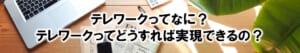 テレワークってなに?テレワークってどうすれば実現できるの?